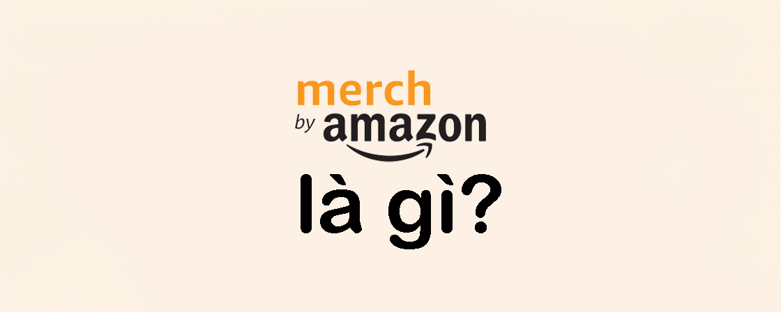 Merch là gì? Toàn diện về Merch By Amazon 2026